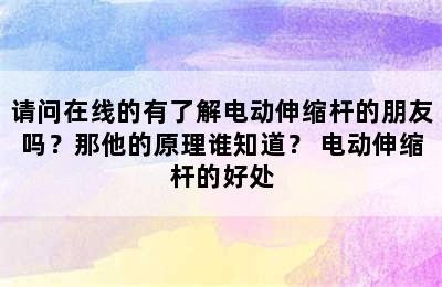 请问在线的有了解电动伸缩杆的朋友吗？那他的原理谁知道？ 电动伸缩杆的好处